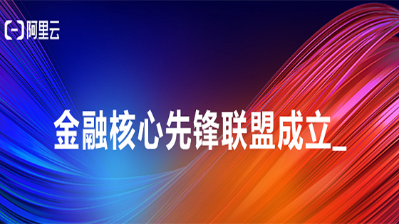 赋能金融行业核心系统转型，阿里云联合南天信息等成立“金融核心先锋联盟”