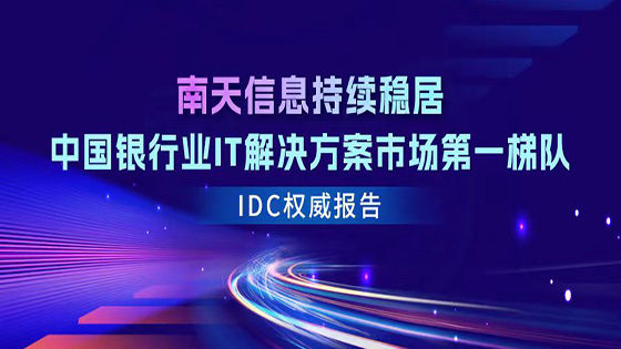 南天信息连续五年入选IDC中国银行业IT解决方案报告，持续稳居第一梯队