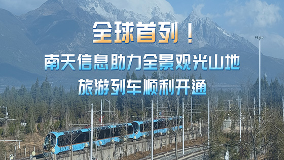 全球首列！南天信息助力全景观光山地旅游列车顺利开通