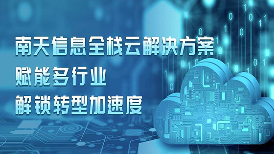 南天信息全栈云解决方案赋能多行业解锁转型加速度